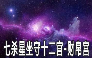 七杀星入财帛宫七杀星在财帛宫神巴巴测试,在紫微斗数命盘中财帛宫主